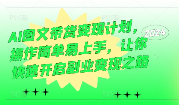 AI图文带货变现计划，操作简单易上手，让你快速开启副业变现之路-创业项目网