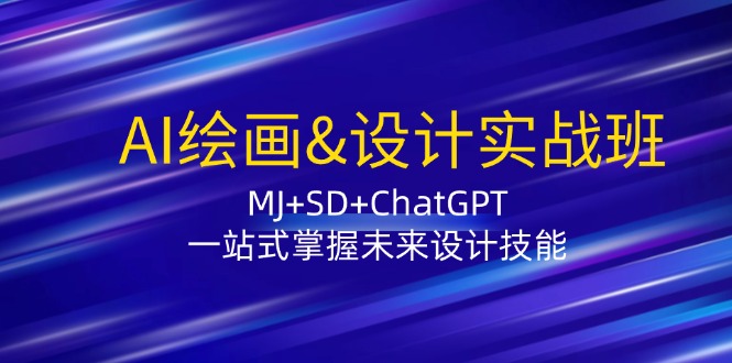 AI绘画&设计实战班：MJ+SD+ChatGPT，一站式掌握未来设计技能-创业项目网