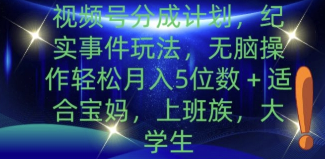 视频号分成计划，纪实事件玩法，无脑操作轻松月入5位数+-创业项目网