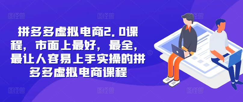 拼多多虚拟电商2.0项目，市面上最好，最全，最让人容易上手实操的拼多多虚拟电商课程-创业项目网