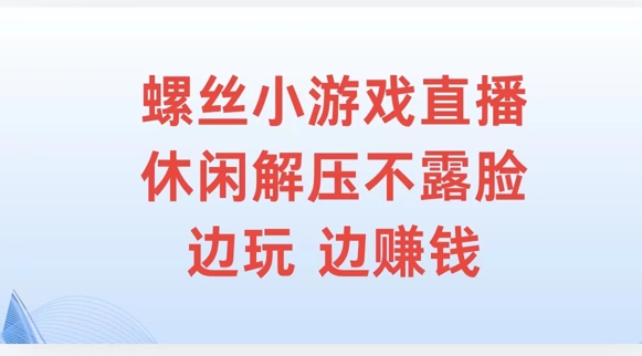 螺丝小游戏直播，休闲解压不露脸，边玩边赚钱-创业项目网