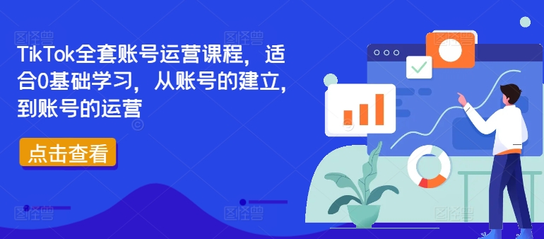 TikTok全套账号运营课程，适合0基础学习，从账号的建立，到账号的运营-创业项目网