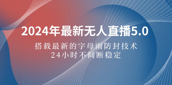 2024年最新无人直播5.0，搭载最新的字母雨防封技术，24小时不间断-创业项目网