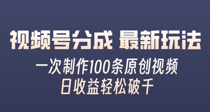 视频号分成最新玩法，一次无脑制作100条原创视频，收益轻松破千，适合小白-创业项目网