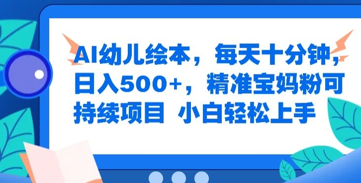 AI幼儿绘本，每天十分钟，日入500+，精准宝妈粉可持续项目，小白轻松上手-创业项目网