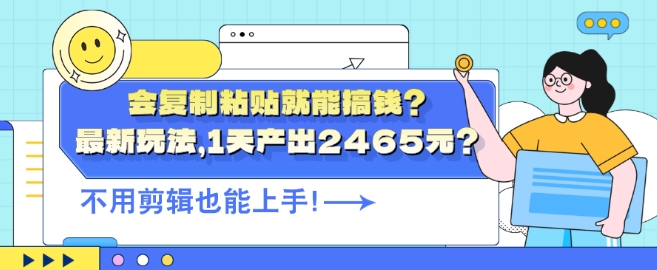 会复制粘贴就能搞钱?最新玩法，1天产出2465元?不用剪辑也能上手-创业项目网