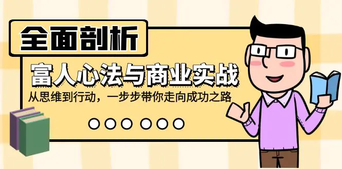 全面剖析富人心法与商业实战，从思维到行动，一步步带你走向成功之路-创业项目网