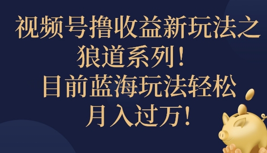 视频号暴力撸收益新玩法之狼道系列，目前蓝海玩法轻松月入过万-创业项目网