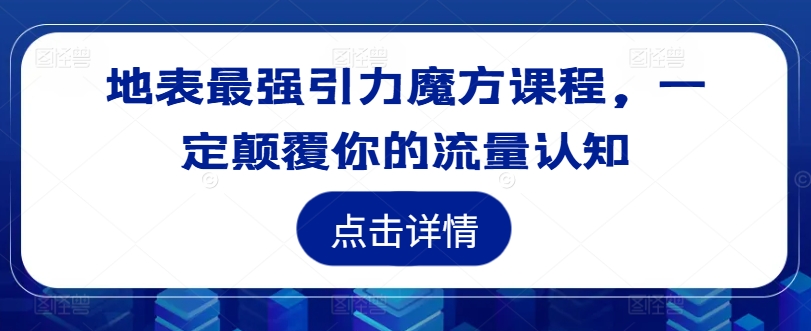 地表最强引力魔方课程，一定颠覆你的流量认知-创业项目网