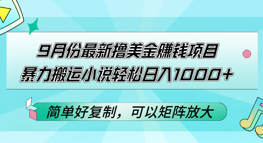 9月份最新撸美金赚钱项目，暴力搬运小说轻松日入1000+，简单好复制可以矩阵放大-创业项目网