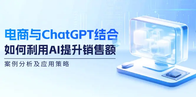 电商与ChatGPT结合：如何利用AI提升销售额，案例分析及应用策略-创业项目网