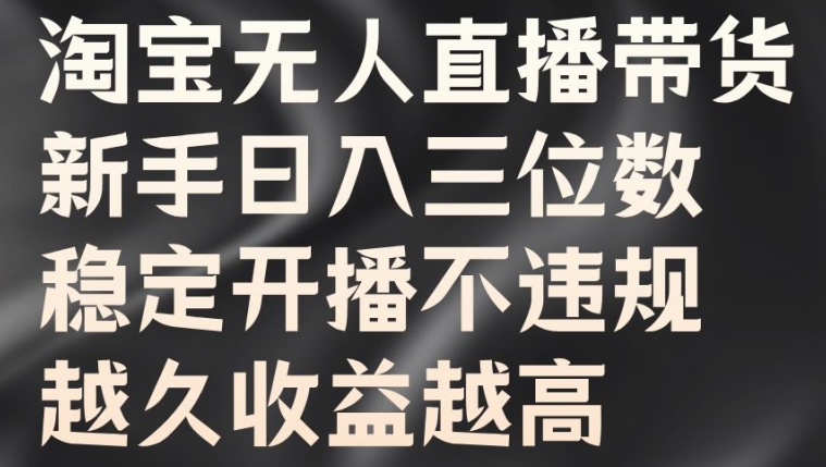 淘宝无人直播带货，新手日入三位数，稳定开播不违规，越久收益越高-创业项目网