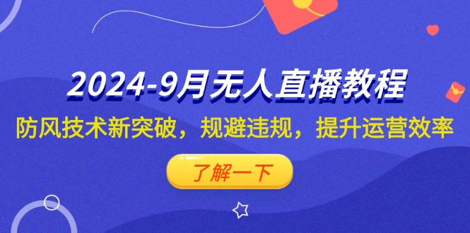 2024-9月抖音无人直播教程：防风技术新突破，规避违规，提升运营效率-创业项目网