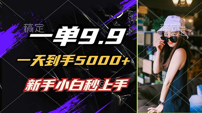 一单9.9，一天到手5000+，不挑人，小白当天上手，制作作品只需1分钟-创业项目网