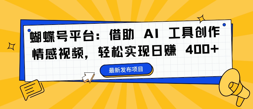 蝴蝶号平台：借助 AI 工具创作情感视频，轻松实现日赚 400+-创业项目网