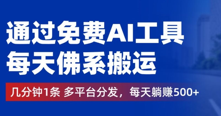 通过免费AI工具，每天佛系搬运，几分钟1条多平台分发，每天一两张-创业项目网