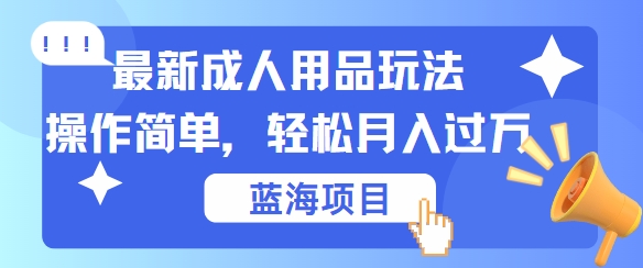 最新成人用品项目玩法，操作简单，动动手，轻松日入几百-创业项目网