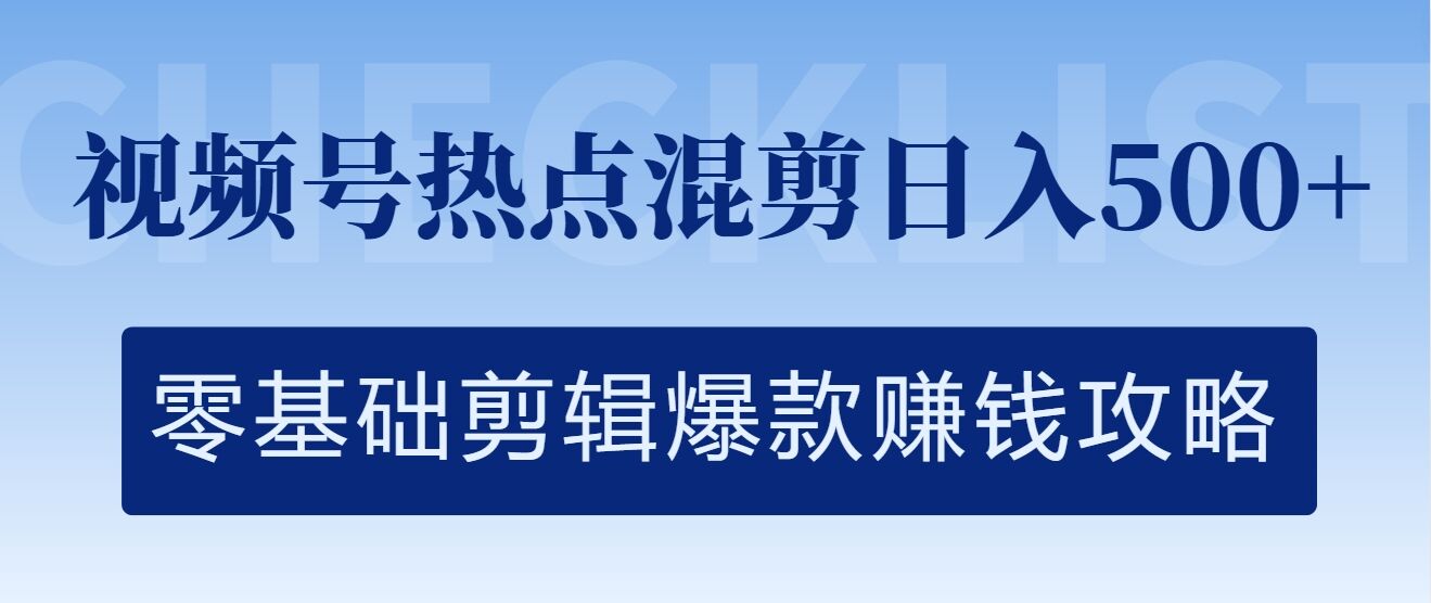 视频号热点混剪日入几张，零基础剪辑爆款赚钱攻略-创业项目网