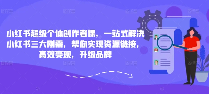 小红书超级个体创作者课，一站式解决小红书三大刚需，帮你实现资源链接，高效变现，升级品牌-创业项目网