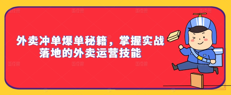 外卖冲单爆单秘籍，掌握实战落地的外卖运营技能-创业项目网