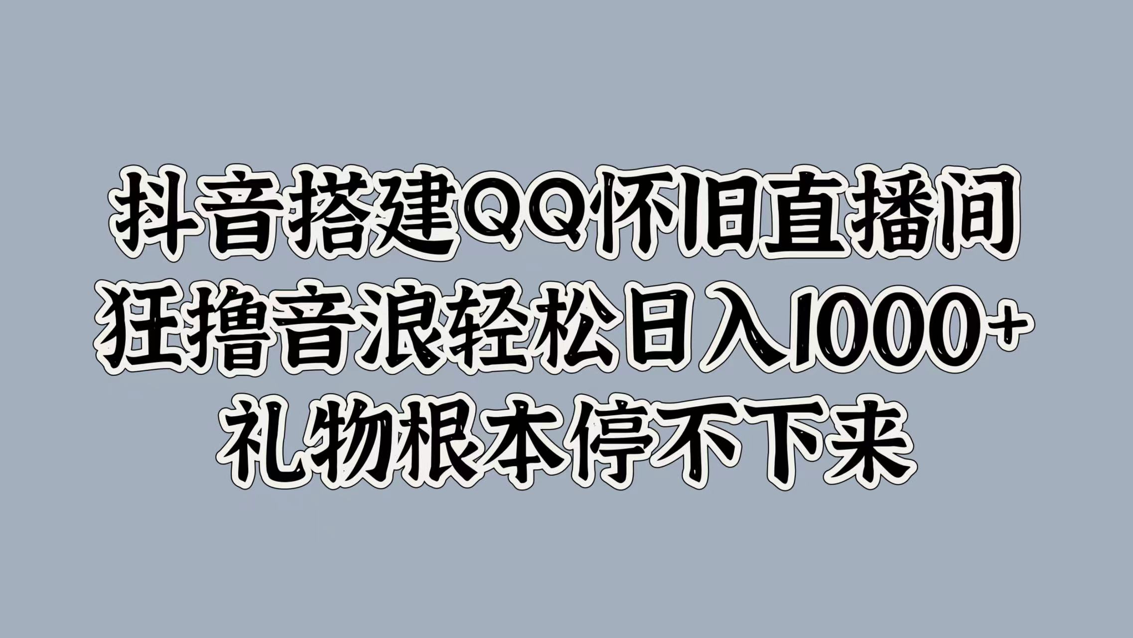 抖音搭建QQ怀旧直播间，狂撸音浪轻松日入1k+礼物根本停不下来-创业项目网