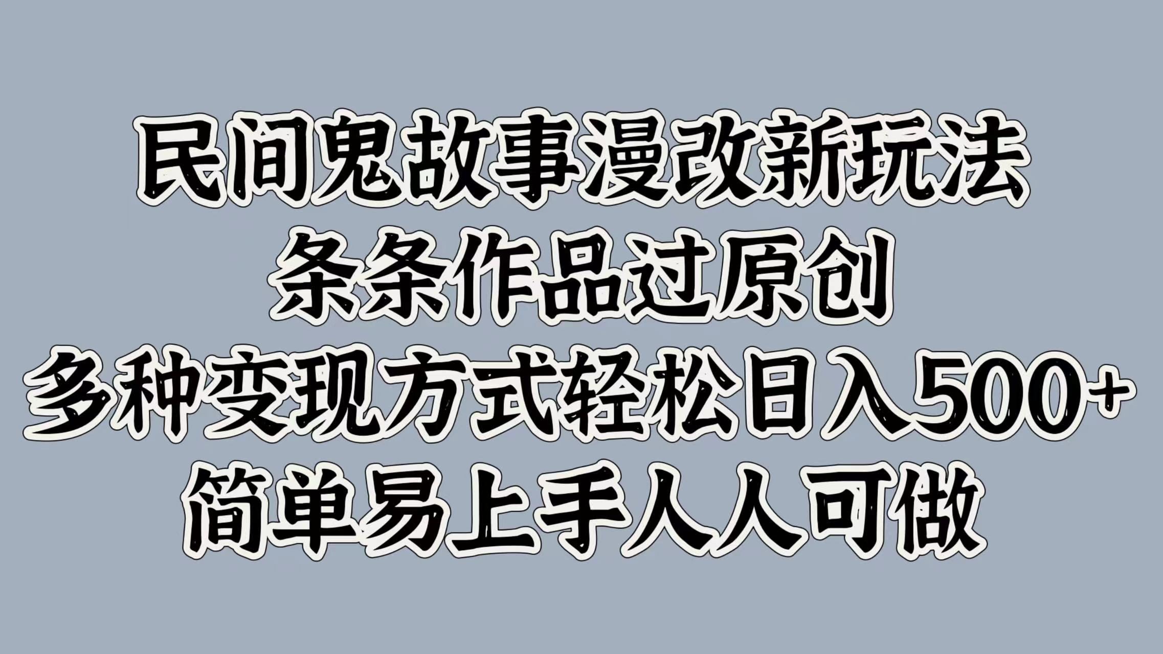 民间鬼故事漫改新玩法，条条作品过原创，多种变现方式，轻松日入500+，简单易上手人人可做-创业项目网