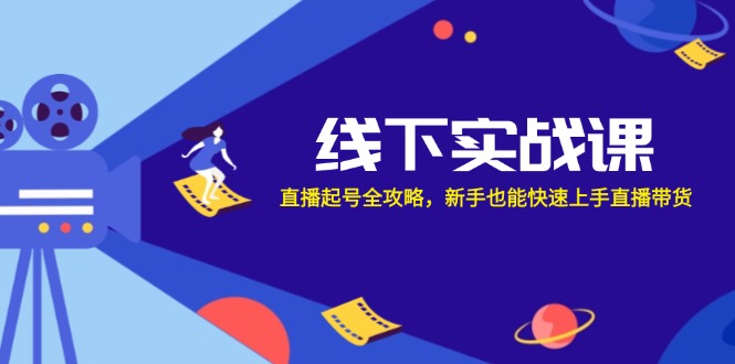 线下实战课：直播起号全攻略，新手也能快速上手直播带货-创业项目网