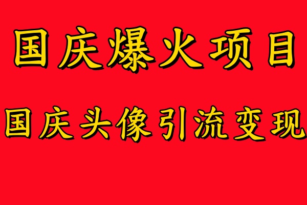 国庆爆火风口项目——国庆头像引流变现，零门槛高收益，小白也能起飞-创业项目网