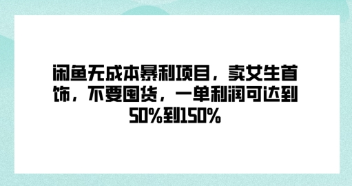 闲鱼无成本暴利项目，卖女生首饰，不要囤货，一单利润可达到50%到150%-创业项目网