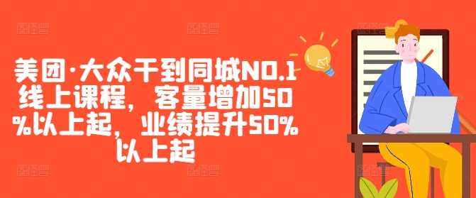 美团·大众干到同城NO.1线上课程，客量增加50%以上起，业绩提升50%以上起-创业项目网