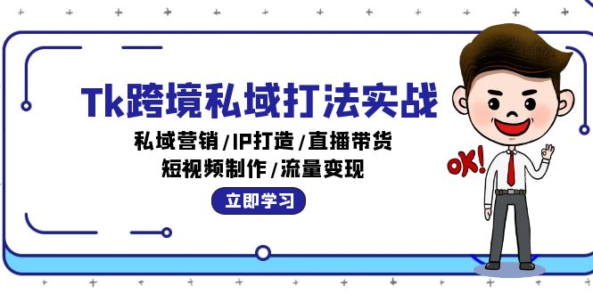 Tk跨境私域打法实战：私域营销/IP打造/直播带货/短视频制作/流量变现-创业项目网