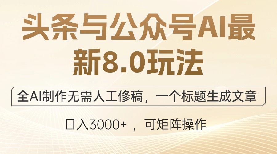 头条与公众号AI最新8.0玩法，全AI制作无需人工修稿，一个标题生成文章，日入3000+-创业项目网