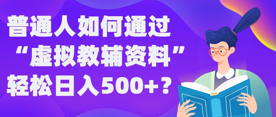 普通人如何通过“虚拟教辅”资料轻松日入500+?揭秘稳定玩法-创业项目网