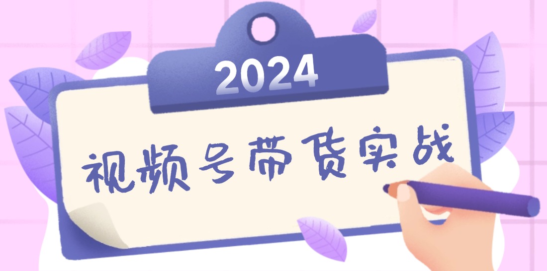 2024视频号最新带货实战课：无人直播/书单号卖货/个人IP口播 (附资料素材)-创业项目网