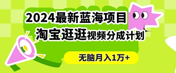 2024蓝海项目， 淘宝逛逛视频分成计划，简单无脑搬运，几分钟一个视频，小白月入1万+-创业项目网