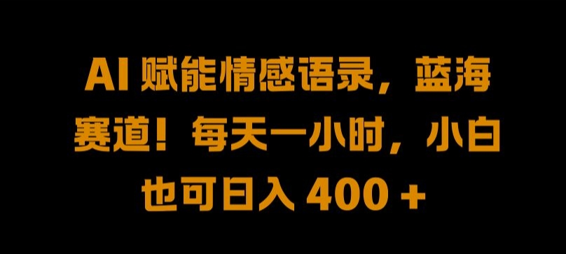 AI赋能情感语录，蓝海赛道!每天一小时，小白也可日入400 +-创业项目网