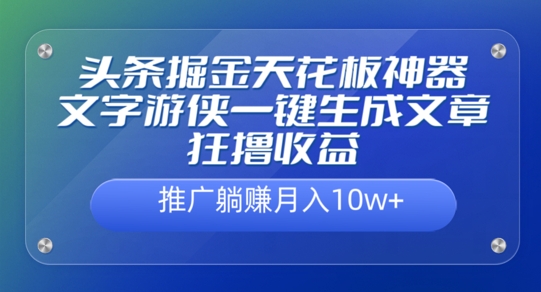 头条掘金天花板神器，一键生成文章狂撸收益，推广躺赚月入过万-创业项目网