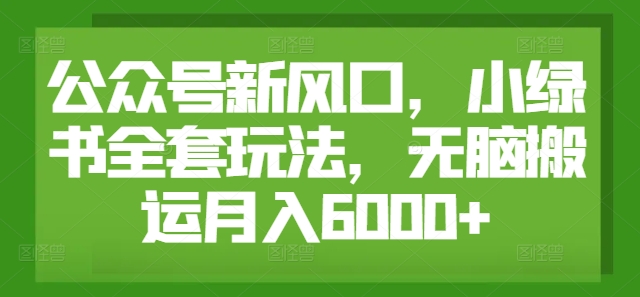 公众号新风口，小绿书全套玩法，无脑搬运月入6000+-创业项目网