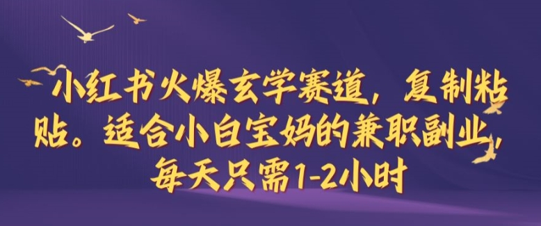 小红书火爆玄学赛道，复制粘贴，适合小白宝妈的兼职副业，每天只需1-2小时-创业项目网