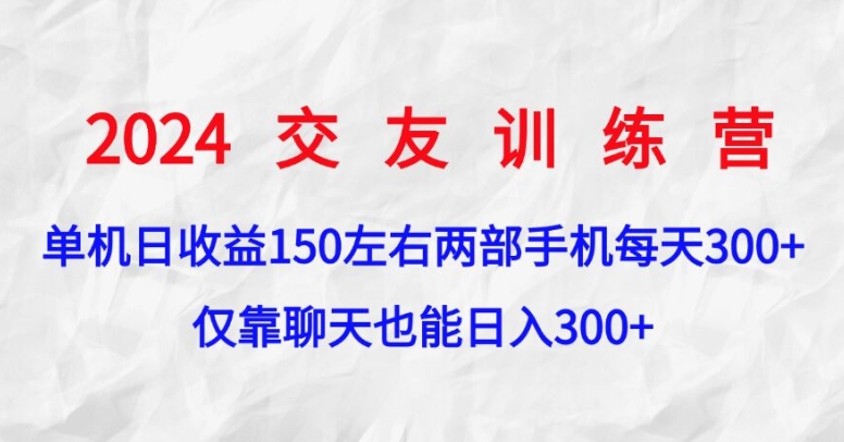 2024交友训练营，单机日收益150左右，两部手机，仅靠聊天也能日入300+-创业项目网