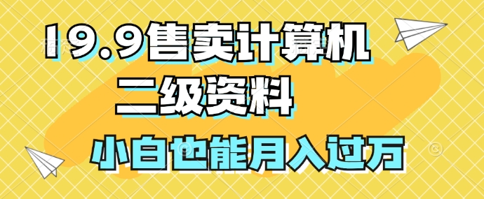 19.9售卖计算机二级资料，发发图片，小白也能月入过万!-创业项目网