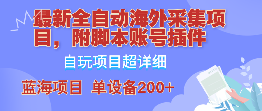 全自动海外采集项目，带脚本账号插件教学，号称单日200+-创业项目网