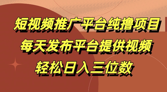 短视频推广平台纯撸项目，每天发布平台提供视频，轻松日入三位数-创业项目网