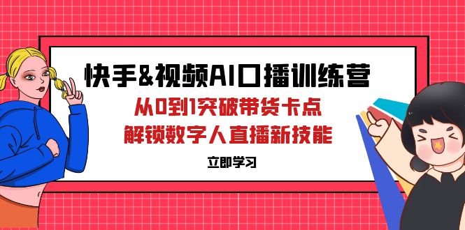 快手&视频号AI口播特训营：从0到1突破带货卡点，解锁数字人直播新技能-创业项目网