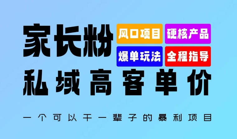 家长粉：私域高客单价，一个可以干一辈子的暴利项目，初中毕业就能完全上手-创业项目网