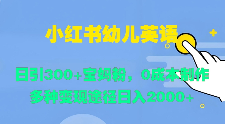 小红书幼儿英语，日引300+宝妈粉，0成本制作多种变现途径-创业项目网