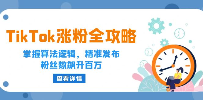 TikTok涨粉全攻略：掌握算法逻辑，精准发布，粉丝数飙升百万-创业项目网