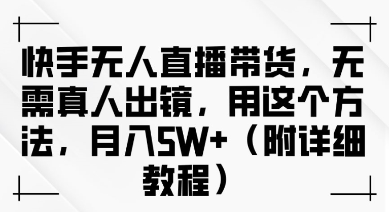 快手无人直播带货，无需真人出镜，用这个方法，月入过万(附详细教程)-创业项目网