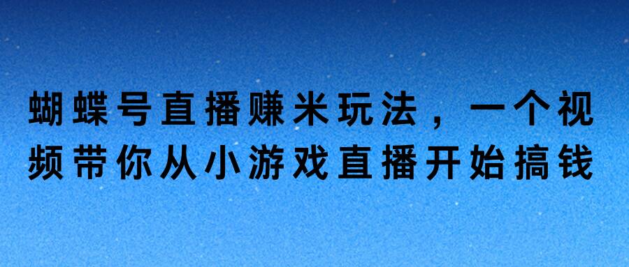 蝴蝶号直播赚米玩法，一个视频带你从小游戏直播开始搞钱-创业项目网