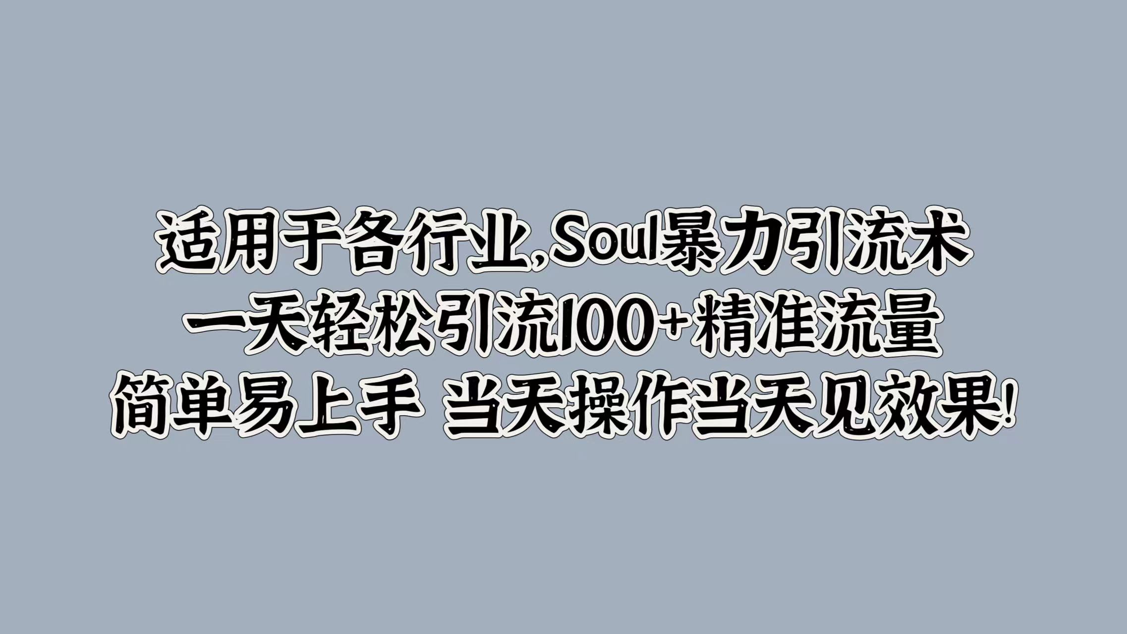 Soul暴力引流术，一天轻松引流100+精准流量，简单易上手 当天操作当天见效果!-创业项目网